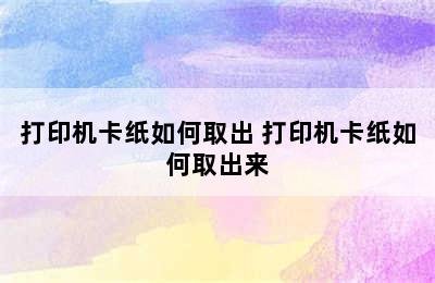 打印机卡纸如何取出 打印机卡纸如何取出来